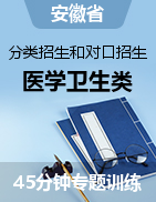 安徽省分類招生和對口招生考試醫(yī)學(xué)衛(wèi)生類45分鐘專題訓(xùn)練 模擬卷