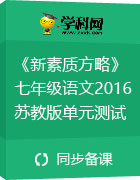 《新素質(zhì)方略》2016-2017學年七年級語文(2016蘇教版)單元測試題