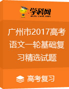 广东省广州市2017高考语文一轮基础复习精选试题