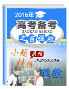 2016年高考數(shù)學(xué)（理）備考之百強(qiáng)校小題精做系列