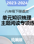 2023-2024學年八年級下冊語文單元知識梳理與主題閱讀專項訓練（統(tǒng)編版）