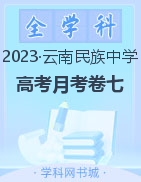 【西南名校联盟】云南民族中学2023届高考适应性月考卷（七）