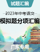 2023年中考語(yǔ)文最新模擬題精選分項(xiàng)匯編（廣東專用）