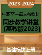 2023-2024学年中职高一语文新教材同步教学讲堂（高教版2023·基础模块上册）