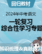 回歸教材：2024年中考語文一輪復習之綜合性學習專題（知識梳理+真題練習）