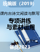 備戰(zhàn)2023年高考語文古詩文閱讀與默寫專項講練與素材運用（統(tǒng)編版）