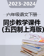 2023-2024学年六年级语文下册同步备课教学课件（统编版五四制）（上海专用）