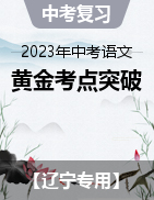 備戰(zhàn)2023年中考語文黃金考點(diǎn)突破（遼寧專用）