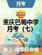 【西南名校联盟】重庆巴蜀中学2022届高考适应性月考卷（七） 