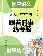 【時事熱點研究】備戰(zhàn)2023年中考語文之跟著時事練考題